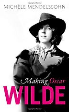 Making Oscar Wilde by Michèle Mendelssohn Making Oscar Wilde by Michèle Mendelssohn