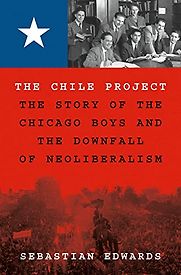 The Chile Project: The Story of the Chicago Boys and the Downfall of Neoliberalism by Sebastian Edwards The Chile Project: The Story of the Chicago Boys and the Downfall of Neoliberalism by Sebastian Edwards