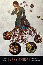 Vexy Thing: On Gender and Liberation by Imani Perry Vexy Thing: On Gender and Liberation by Imani Perry