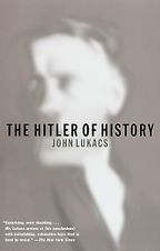 The Hitler of History by John Lukacs The Hitler of History by John Lukacs