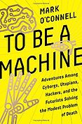 Best Nonfiction Books of 2017 - To Be a Machine: Adventures Among Cyborgs, Utopians, Hackers, and the Futurists Solving the Modest Problem of Death by Mark O'Connell Best Nonfiction Books of 2017 - To Be a Machine: Adventures Among Cyborgs, Utopians, Hackers, and the Futurists Solving the Modest Problem of Death by Mark O'Connell