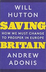 The best books on Fairness and Inequality - Saving Britain: How We Must Change to Prosper in Europe by Andrew Adonis & Will Hutton