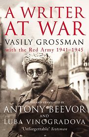 A Writer At War: Vasily Grossman with the Red Army 1941-1945 by Vasily Grossman, edited and translated by Antony Beevor and Lyuba Vinogradova  A Writer At War: Vasily Grossman with the Red Army 1941-1945 by Vasily Grossman, edited and translated by Antony Beevor and Lyuba Vinogradova