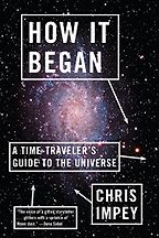 How It Began: A Time-Traveler's Guide to the Universe by Chris Impey How It Began: A Time-Traveler's Guide to the Universe by Chris Impey