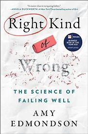 Right Kind of Wrong: Why Learning to Fail Can Teach Us to Thrive by Amy Edmondson Right Kind of Wrong: Why Learning to Fail Can Teach Us to Thrive by Amy Edmondson