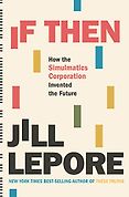 The Best Business Books of 2020: the Financial Times & McKinsey Business Book of the Year Award - If Then: How the Simulmatics Corporation Invented the Future by Jill Lepore The Best Business Books of 2020: the Financial Times & McKinsey Business Book of the Year Award - If Then: How the Simulmatics Corporation Invented the Future by Jill Lepore