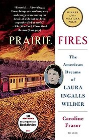 Prairie Fires: The American Dreams of Laura Ingalls Wilder by Caroline Fraser Prairie Fires: The American Dreams of Laura Ingalls Wilder by Caroline Fraser
