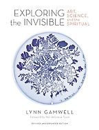 Exploring the Invisible: Art, Science, and the Spiritual by Lynn Gamwell Exploring the Invisible: Art, Science, and the Spiritual by Lynn Gamwell