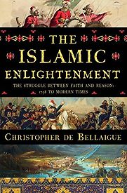 The Islamic Enlightenment: The Struggle Between Faith and Reason, 1798 to Modern Times by Christopher de Bellaigue