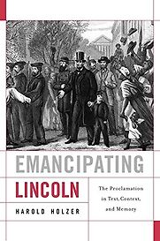 Emancipating Lincoln: The Proclamation in Text, Context, and Memory by Harold Holzer Emancipating Lincoln: The Proclamation in Text, Context, and Memory by Harold Holzer