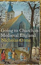 Going to Church in Medieval England by Nicholas Orme Going to Church in Medieval England by Nicholas Orme