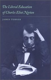 The Liberal Education of Charles Eliot Norton by James Turner The Liberal Education of Charles Eliot Norton by James Turner