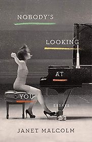 Nobody's Looking at You: Essays by Janet Malcolm Nobody's Looking at You: Essays by Janet Malcolm