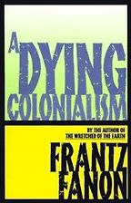 The Best Postcolonial Literature - A Dying Colonialism by Frantz Fanon