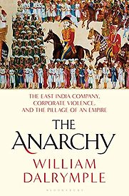 The Anarchy: The East India Company, Corporate Violence, and the Pillage of an Empire by William Dalrymple The Anarchy: The East India Company, Corporate Violence, and the Pillage of an Empire by William Dalrymple