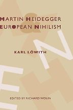 Karl Löwith, Martin Heidegger and European Nihilism by Richard Wolin Karl Löwith, Martin Heidegger and European Nihilism by Richard Wolin