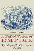 The best books on Manifest Destiny - A Failed Vision of Empire: The Collapse of Manifest Destiny, 1845–1872 by Daniel J. Burge