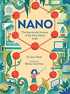 Nano: The Spectacular Science of the Very (Very) Small by Jess Wade & Melissa Castrillón (illustrator) Nano: The Spectacular Science of the Very (Very) Small by Jess Wade & Melissa Castrillón (illustrator)