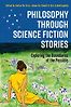 Philosophy through Science Fiction Stories: Exploring the Boundaries of the Possible by Helen De Cruz, Johan De Smedt and Eric Schwitzgebel (editors)