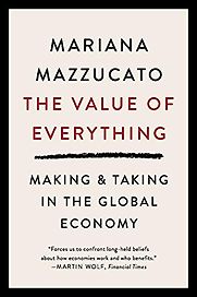The Value of Everything: Making & Taking in the Global Economy by Mariana Mazzucato The Value of Everything: Making & Taking in the Global Economy by Mariana Mazzucato