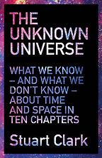 The Unknown Universe: What We Don't Know About Time and Space in Ten Chapters by Stuart Clark The Unknown Universe: What We Don't Know About Time and Space in Ten Chapters by Stuart Clark