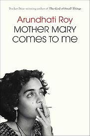 Mother Mary Comes to Me by Arundhati Roy Mother Mary Comes to Me by Arundhati Roy