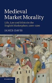 Medieval Market Morality: Life, Law and Ethics in the English Marketplace, 1200-1500 by James Davis Medieval Market Morality: Life, Law and Ethics in the English Marketplace, 1200-1500 by James Davis