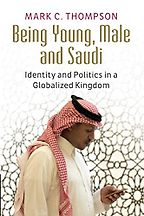 The best books on Saudi Arabia - Being Young, Male and Saudi: Identity and Politics in a Globalised Kingdom by Mark C Thompson The best books on Saudi Arabia - Being Young, Male and Saudi: Identity and Politics in a Globalised Kingdom by Mark C Thompson