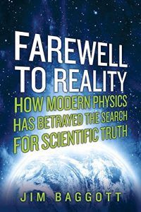 The best books on Quantum Physics and Reality - Farewell to Reality: How Modern Physics Has Betrayed the Search for Scientific Truth by Jim Baggott