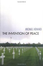 The Invention of Peace by Michael Howard The Invention of Peace by Michael Howard