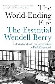 The World-Ending Fire by Wendell Berry The World-Ending Fire by Wendell Berry
