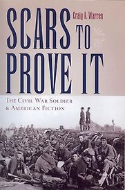 Scars to Prove It: The Civil War Soldier and American Fiction by Craig A. Warren Scars to Prove It: The Civil War Soldier and American Fiction by Craig A. Warren