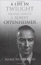 A Life in Twilight: The Final Years of J. Robert Oppenheimer by Mark Wolverton A Life in Twilight: The Final Years of J. Robert Oppenheimer by Mark Wolverton