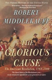 The Glorious Cause: The American Revolution, 1763-1789 by Robert Middlekauff The Glorious Cause: The American Revolution, 1763-1789 by Robert Middlekauff