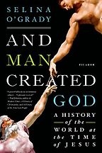And Man Created God: A History of the World at the Time of Jesus by Selina O'Grady And Man Created God: A History of the World at the Time of Jesus by Selina O'Grady