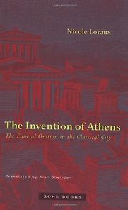 The Invention of Athens: The Funeral Oration in the Classical City by Nicole Loraux The Invention of Athens: The Funeral Oration in the Classical City by Nicole Loraux