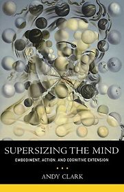 Supersizing the Mind: Embodiment, Action, and Cognitive Extension by Andy Clark Supersizing the Mind: Embodiment, Action, and Cognitive Extension by Andy Clark