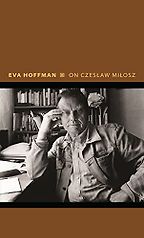 On Czeslaw Milosz: Visions from the Other Europe by Eva Hoffman On Czeslaw Milosz: Visions from the Other Europe by Eva Hoffman