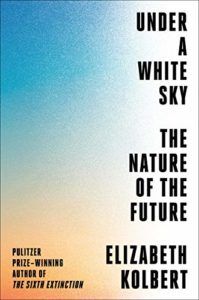 The Best Conservation Books of 2021 - Under a White Sky: The Nature of the Future by Elizabeth Kolbert