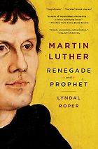 The best books on The Holy Roman Empire - Martin Luther: Renegade and Prophet by Lyndal Roper
