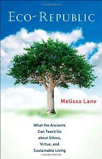 Eco-Republic: What the Ancients Can Teach Us about Ethics, Virtue, and Sustainable Living. by Melissa Lane Eco-Republic: What the Ancients Can Teach Us about Ethics, Virtue, and Sustainable Living. by Melissa Lane