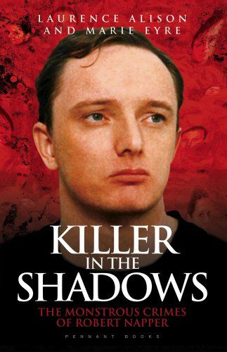 Killer in the Shadows: The Monstrous Crimes of Robert Napper by Laurence Alison & Marie Eyre