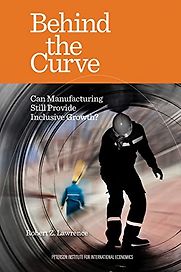 Behind the Curve: Can Manufacturing Still Provide Inclusive Growth? by Robert Lawrence Behind the Curve: Can Manufacturing Still Provide Inclusive Growth? by Robert Lawrence