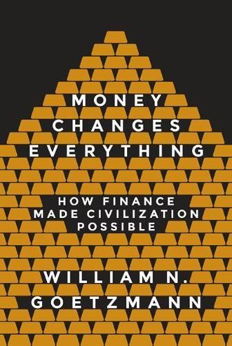 The Best Introductions to Economics - Money Changes Everything: How Finance Made Civilization Possible by William Goetzmann