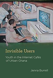 The best books on Digital Africa - Invisible Users: Youth in the Internet Cafés of Urban Ghana by Jenna Burrell The best books on Digital Africa - Invisible Users: Youth in the Internet Cafés of Urban Ghana by Jenna Burrell