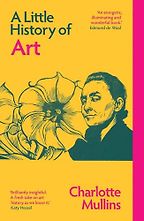 Notable Nonfiction of Spring 2022 - A Little History of Art by Charlotte Mullins