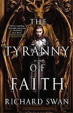 The Tyranny of Faith by Richard Swan The Tyranny of Faith by Richard Swan