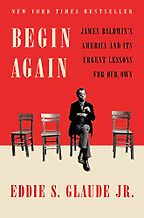 Begin Again: James Baldwin's America and Its Urgent Lessons for Our Own by Eddie S Glaude Jr Begin Again: James Baldwin's America and Its Urgent Lessons for Our Own by Eddie S Glaude Jr