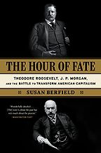 The best books on Market Concentration - The Hour of Fate: Theodore Roosevelt, J.P. Morgan, and the Battle to Transform American Capitalism by Susan Berfield The best books on Market Concentration - The Hour of Fate: Theodore Roosevelt, J.P. Morgan, and the Battle to Transform American Capitalism by Susan Berfield