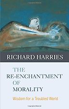 The Re-enchantment of Morality by Richard Harries The Re-enchantment of Morality by Richard Harries